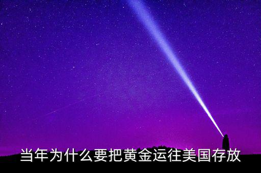 中國的黃金為什么放在美國，當(dāng)年為什么要把黃金運(yùn)往美國存放