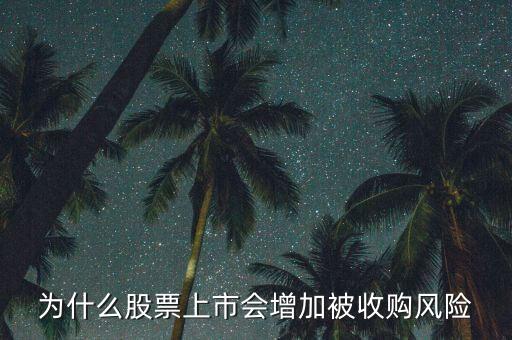 為什么惡意收購會使上市公司的股票會上升，為什么股票上市會增加被收購風險