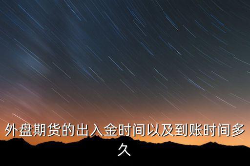期貨什么時(shí)候才能出金，外盤期貨的出入金時(shí)間以及到賬時(shí)間多久