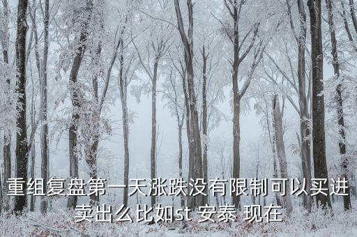 st安泰什么時(shí)候復(fù)牌，重組復(fù)盤第一天漲跌沒有限制可以買進(jìn)賣出么比如st 安泰 現(xiàn)在