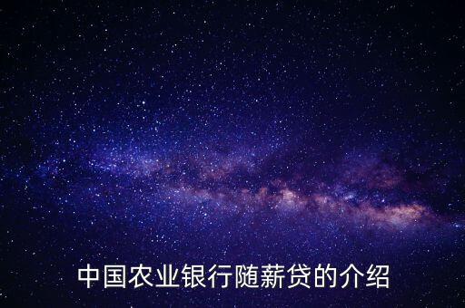 農行隨薪通業(yè)務是什么，農行隨薪貸審批需要多長時間
