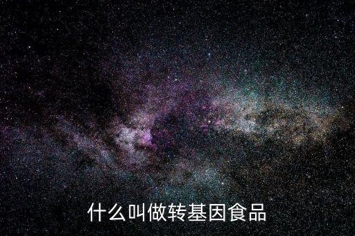 什么叫基因食品，什么叫基因食品啊解釋的簡單一點(diǎn)啊