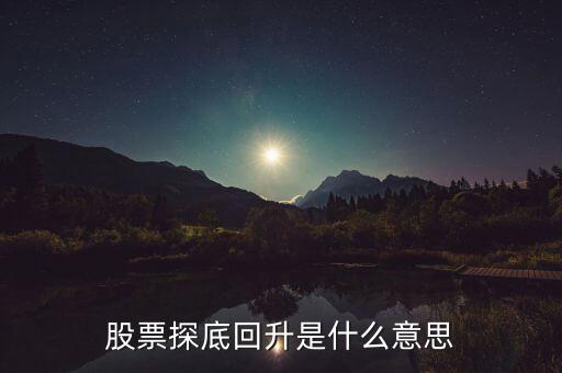 什么是探底回踩，股票探底回升是什么意思