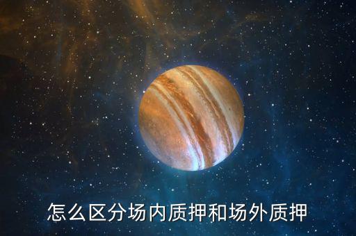 什么叫股票場(chǎng)外質(zhì)押，場(chǎng)內(nèi)股票質(zhì)押和場(chǎng)外質(zhì)押的區(qū)別詳情