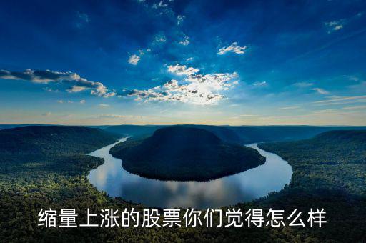 縮量上漲是什么，縮量上漲說(shuō)明什么