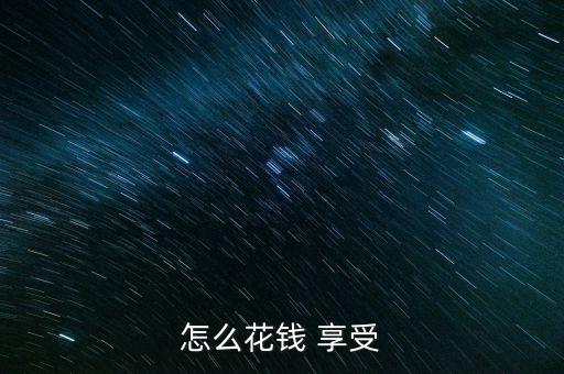 怎么花錢(qián) 享受
