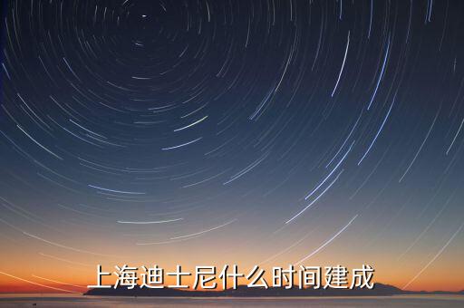 上海迪士尼什么時(shí)候開建，上海迪士尼什么時(shí)候可以建成