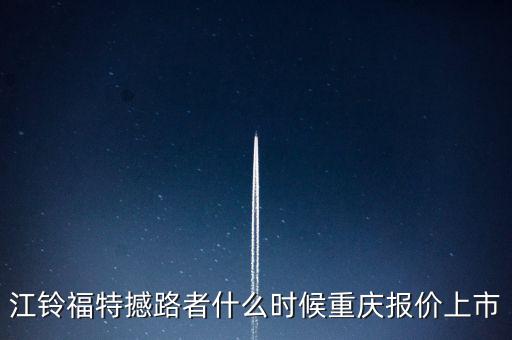 江鈴福特everest什么時(shí)候上市，20l4福特everest量產(chǎn)版什么時(shí)候國(guó)產(chǎn)上市