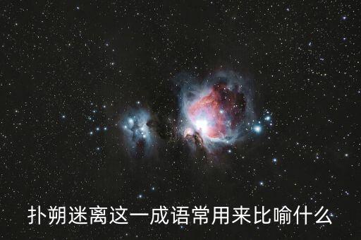 撲朔迷離用來比喻什么，撲朔迷離這一成語常用來比喻什么