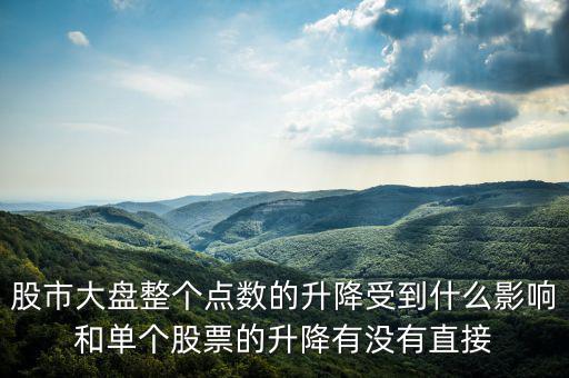 大盤變動(dòng)與什么有關(guān)，股市大盤整個(gè)點(diǎn)數(shù)的升降受到什么影響和單個(gè)股票的升降有沒(méi)有直接