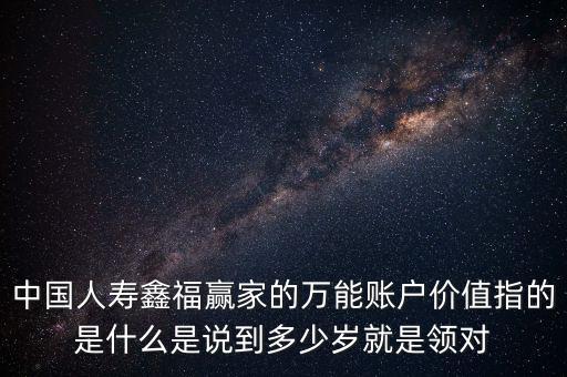 萬能帳戶價值是什么，中國人壽保險鑫福贏家萬能賬戶價值是啥意思