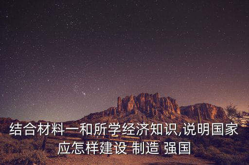 結(jié)合材料一和所學經(jīng)濟知識,說明國家應怎樣建設 制造 強國