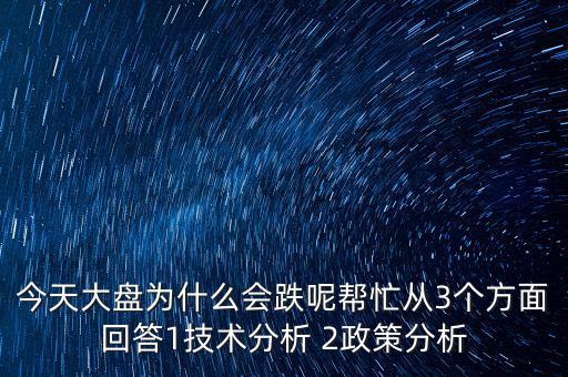 今天大盤(pán)為什么跌，今天大盤(pán)為什么會(huì)跌呢幫忙從3個(gè)方面回答1技術(shù)分析 2政策分析