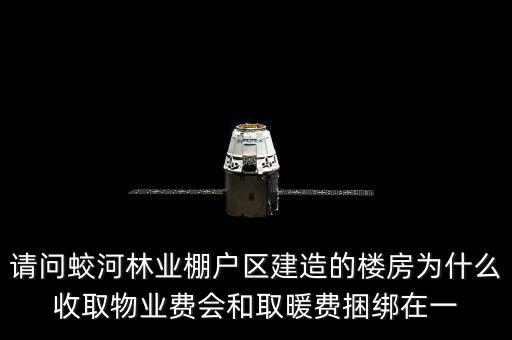 請(qǐng)問(wèn)蛟河林業(yè)棚戶(hù)區(qū)建造的樓房為什么收取物業(yè)費(fèi)會(huì)和取暖費(fèi)捆綁在一