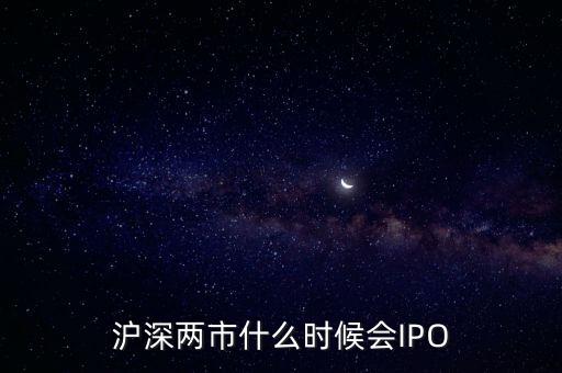 滬深兩市什么時(shí)候會(huì)IPO