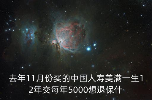 去年11月份買(mǎi)的中國(guó)人壽美滿(mǎn)一生12年交每年5000想退保什