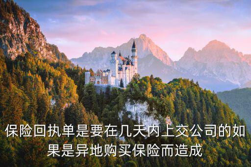 保險(xiǎn)回執(zhí)單什么時(shí)候簽，保險(xiǎn)回執(zhí)單是要在幾天內(nèi)上交公司的如果是異地購(gòu)買保險(xiǎn)而造成