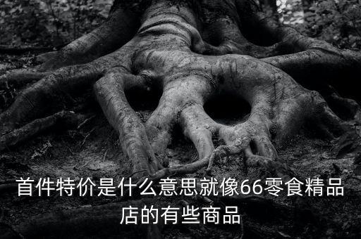 首份特價什么意思，首周特價是什么意思
