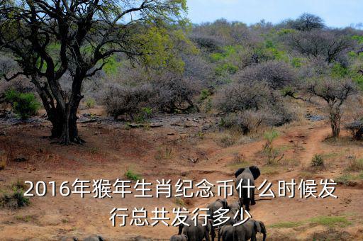 2016猴生肖幣什么時候發(fā)行，中國人民銀行紀(jì)念幣2016猴幣什么時間發(fā)行