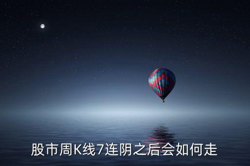 個股七連陰說明什么，股市周K線7連陰之后會如何走