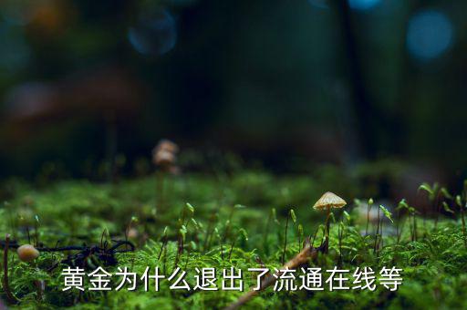 黃金為什么逐漸退出了貨幣舞臺，黃金會不會失去貨幣儲備價值