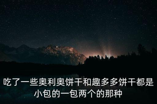 趣多多和奧利奧什么關(guān)系，吃了一些奧利奧餅干和趣多多餅干都是小包的一包兩個(gè)的那種