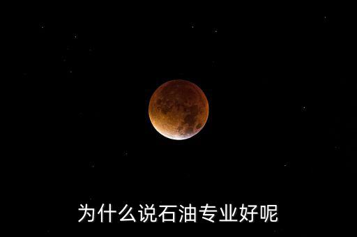 為什么學(xué)石油掙錢，為什么說石油專業(yè)好呢