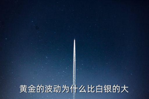 為什么白銀比黃金波動(dòng)大，黃金的波動(dòng)為什么比白銀的大