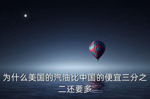美國油價為什么便宜，為什么美國的汽油比中國的便宜三分之二還要多