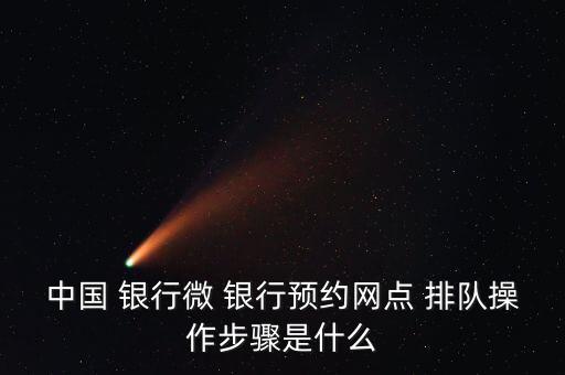 中國 銀行微 銀行預(yù)約網(wǎng)點(diǎn) 排隊(duì)操作步驟是什么