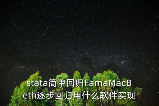 stata簡單回歸FamaMacBeth逐步回歸用什么軟件實(shí)現(xiàn)