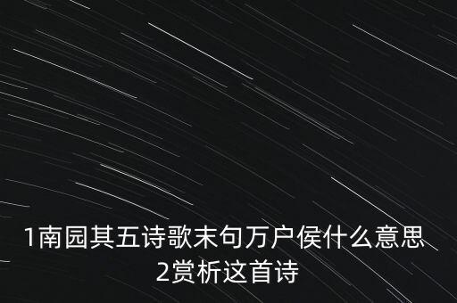 1南園其五詩(shī)歌末句萬戶侯什么意思 2賞析這首詩(shī)