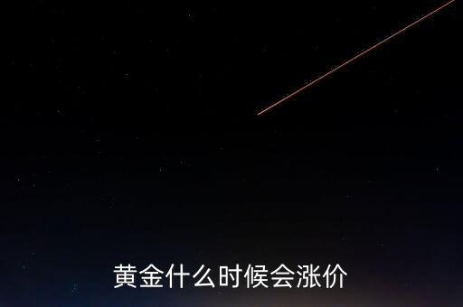 金價(jià)什么時(shí)候會(huì)漲，黃金要什么時(shí)候漲價(jià)