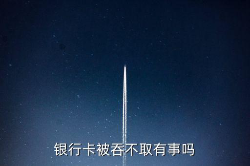 卡被吞了不取會怎么樣,銀行卡超時(shí)被吞卡可選擇兩種方式自行取