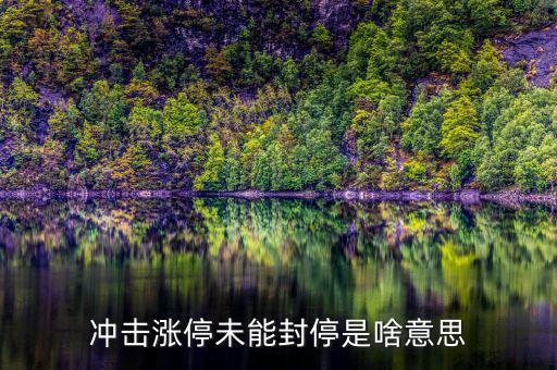 漲停沒封住說明什么，沖擊漲停未能封停是啥意思