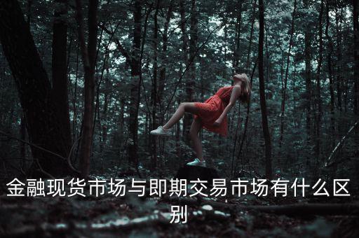 金融現貨市場與即期交易市場有什么區(qū)別