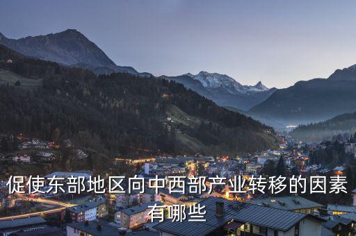 為什么中西部產(chǎn)業(yè)要向東部轉(zhuǎn)移，說出我國東部沿海地區(qū)企業(yè)將工廠搬移到中西部地區(qū)的主要目的