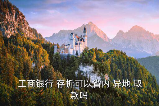  工商銀行 存折可以省內 異地 取款嗎