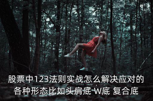 股票什么叫復(fù)合底部，股票中123法則實(shí)戰(zhàn)怎么解決應(yīng)對(duì)的各種形態(tài)比如頭肩底 W底 復(fù)合底