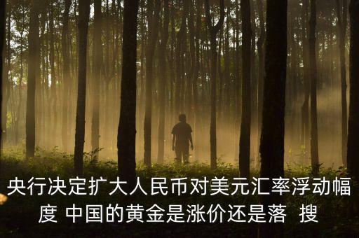 為什么不顧地方債務(wù)，央行決定擴(kuò)大人民幣對美元匯率浮動幅度 中國的黃金是漲價還是落  搜