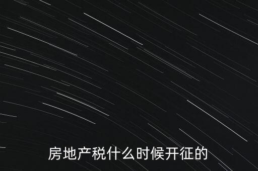 什么時(shí)候征收房產(chǎn)稅，房產(chǎn)稅何時(shí)開始征收