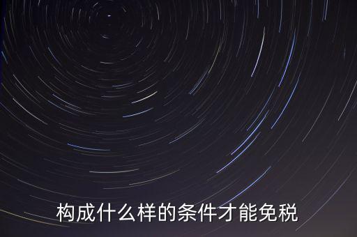 構成什么樣的條件才能免稅