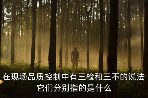 質(zhì)量控制的三檢是指什么，質(zhì)量管理體系中的三檢指什么