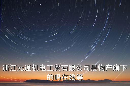 臺州元通和物產(chǎn)元通有什么區(qū)別，浙江物產(chǎn)元通機(jī)電集團(tuán)有限公司怎么樣啊 我面試的是上海大