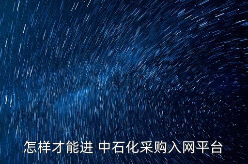 怎么進中石化,如何進入中石化物資電子招標(biāo)平臺?