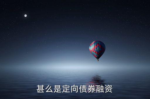 定向債券融資什么意思，甚么是定向債券融資和定向集合資金