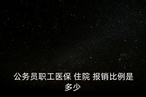  公務員職工醫(yī)保 住院 報銷比例是多少