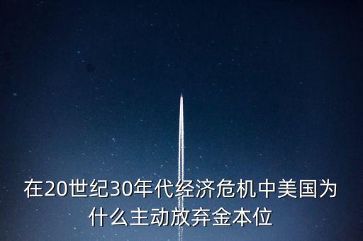 在20世紀30年代經濟危機中美國為什么主動放棄金本位