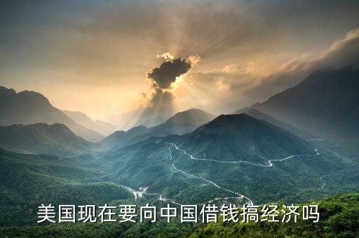 美國(guó)現(xiàn)在要向中國(guó)借錢搞經(jīng)濟(jì)嗎