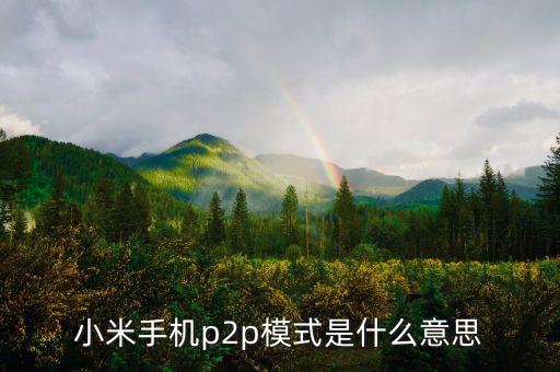 p2p住宿模式什么意思，小米手機(jī)p2p模式是什么意思